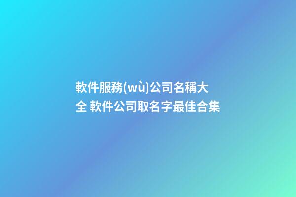 軟件服務(wù)公司名稱大全 軟件公司取名字最佳合集